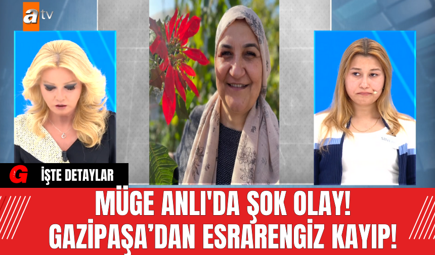 Müge Anlı'da Şok Olay!  Gazipaşa’dan Esrarengiz Kayıp!