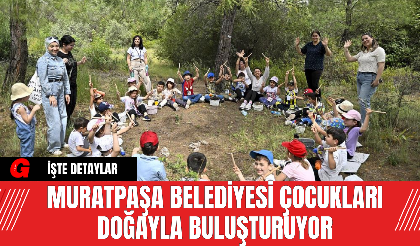 Muratpaşa Belediyesi Çocukları Doğayla Buluşturuyor