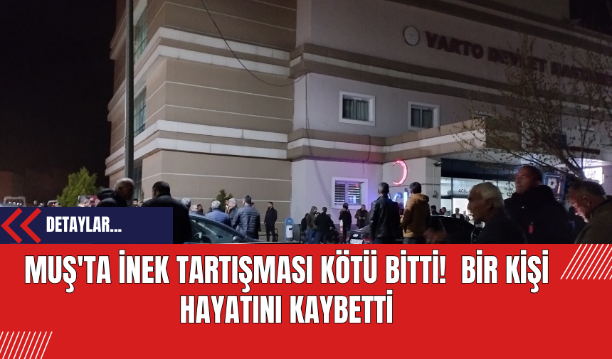 Muş'ta İnek Tartışması Kötü Bitti!  Bir Kişi Hayatını Kaybetti