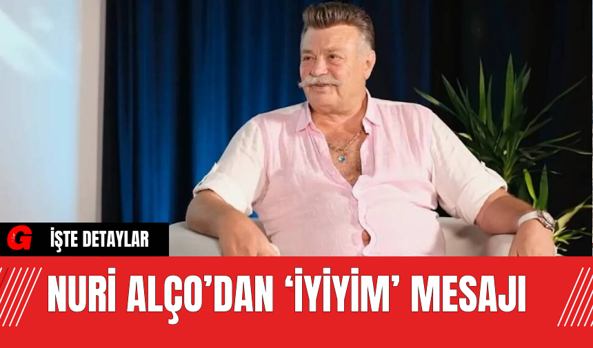 Nuri Alço’dan ‘İyiyim’ Mesajı