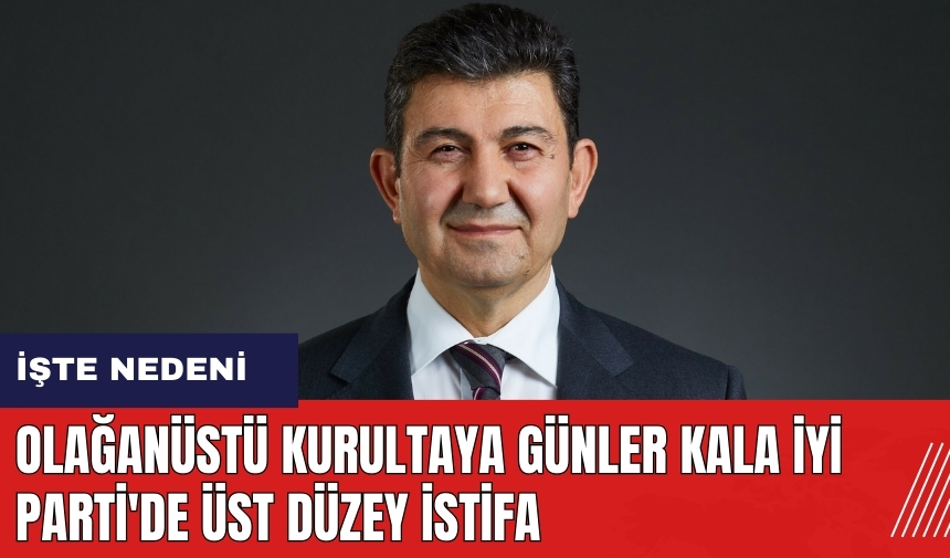 Olağanüstü kurultaya günler kala İYİ Parti'de üst düzey istifa