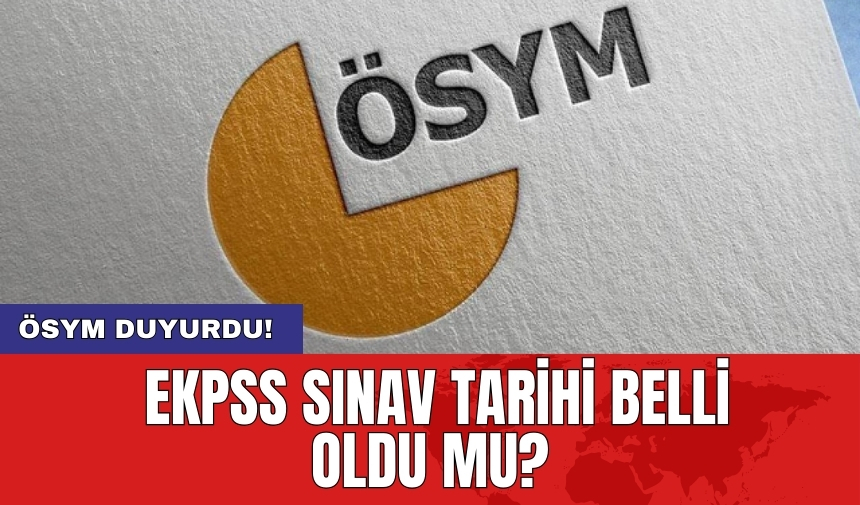 ÖSYM EKPSS sınav tarihi belli oldu mu?