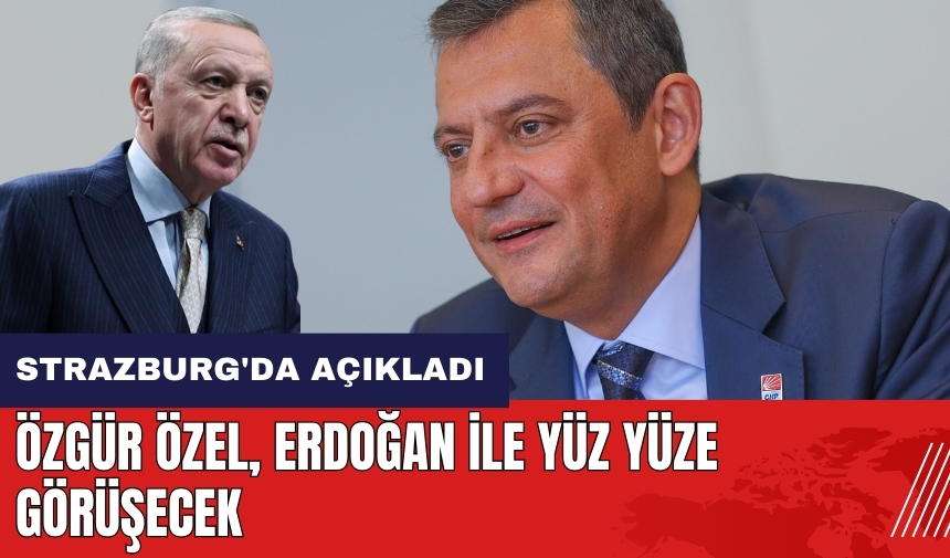 Özgür Özel ile Erdoğan yüz yüze görüşecek