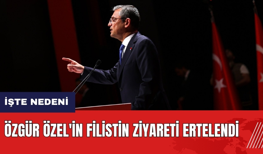 Özgür Özel'in Filistin ziyareti ertelendi