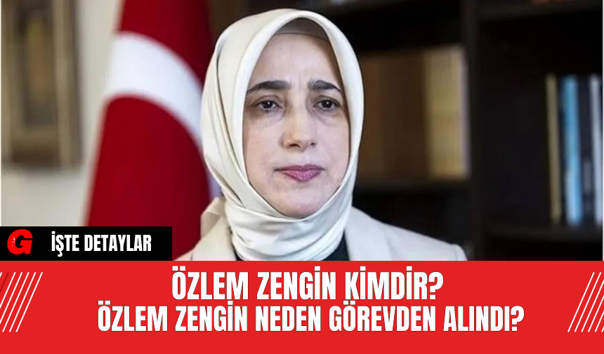 Özlem Zengin Kimdir? Özlem Zengin Neden Görevden Alındı?