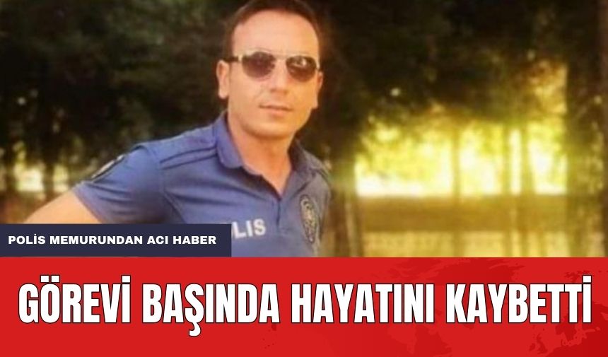 Görevi Başında Hayatını Kaybetti