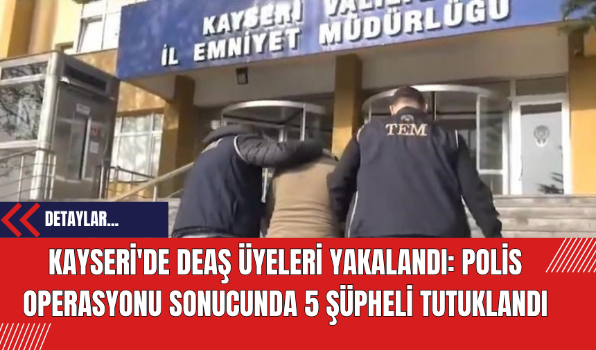 Kayseri'de DE*Ş Üyeleri Yakalandı: Polis Operasyonu Sonucunda 5 Şüpheli Tutuklandı