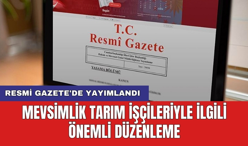 Resmi Gazete'de yayımlandı: Mevsimlik tarım işçileriyle ilgili önemli düzenleme