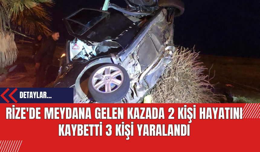 Rize'de Meydana Gelen Kazada 2 Kişi Hayatını Kaybetti 3 Kişi Yaralandı