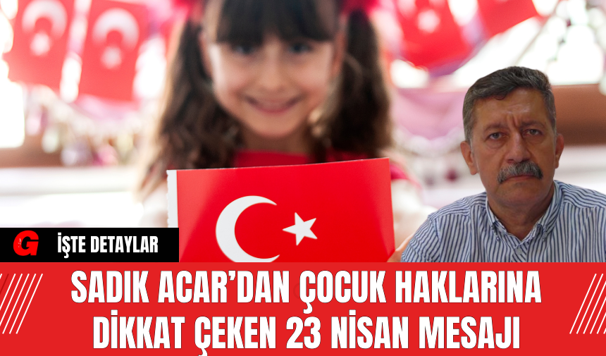 Sadık Acar’dan Çocuk Haklarına Dikkat Çeken 23 Nisan Mesajı