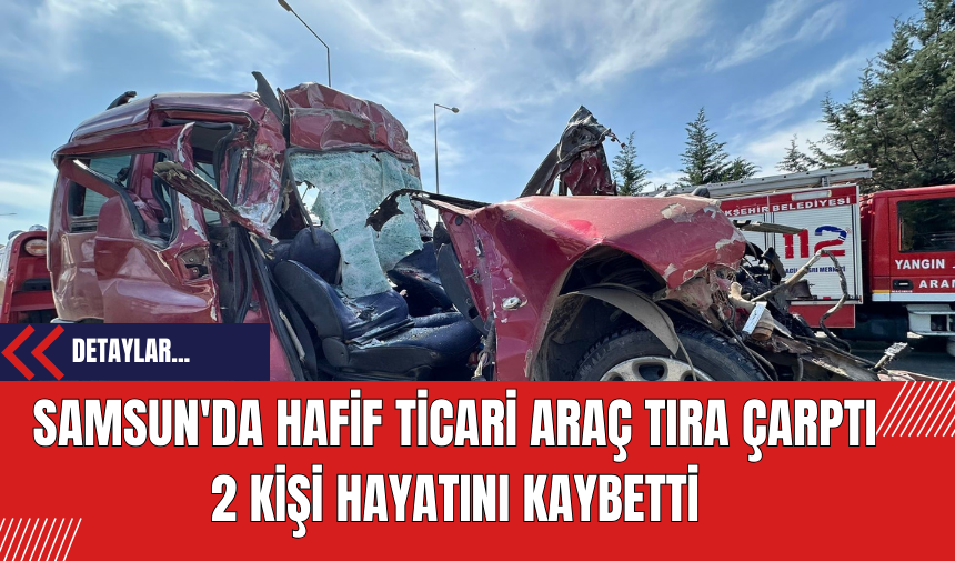 Samsun'da Hafif Ticari Araç Tıra Çarptı: 2 Kişi Hayatını Kaybetti