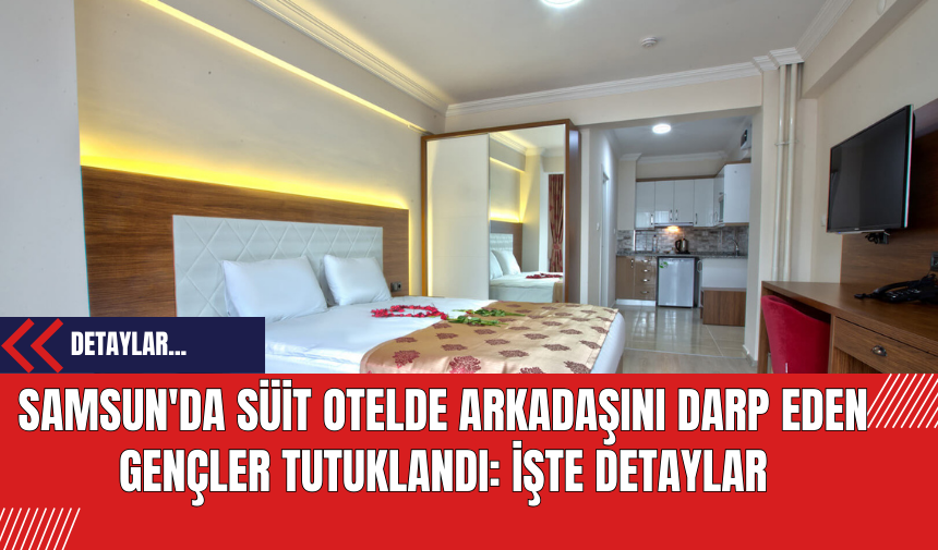 Samsun'da Süit Otelde Arkadaşını Darp Eden Gençler Tutuklandı: İşte Detaylar