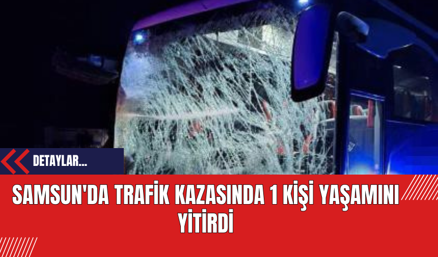 Samsun'da Trafik Kazasında 1 Kişi Yaşamını Yitirdi