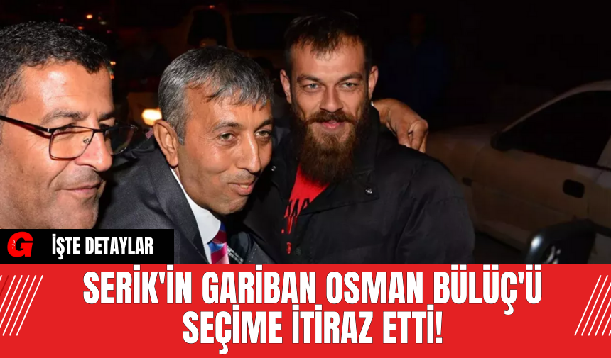 Serik'in Gariban Osman Bülüç'ü Seçime İtiraz Etti!