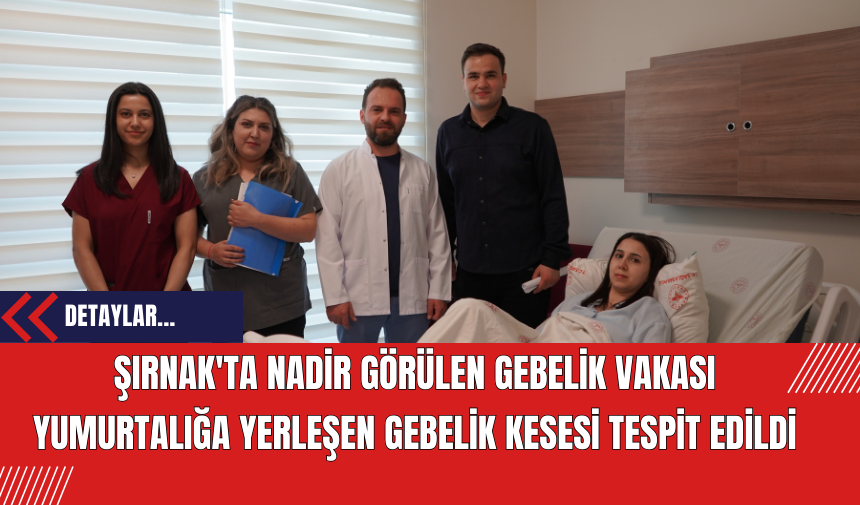 Şırnak'ta Nadir Görülen Gebelik Vakası: Yumurtalığa Yerleşen Gebelik Kesesi Tespit Edildi