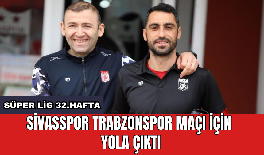 Sivasspor Trabzonspor maçı için yola çıktı