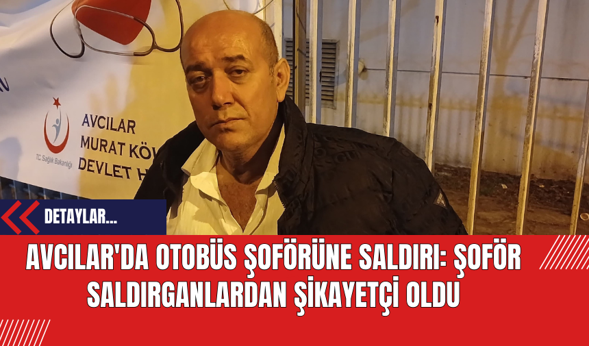 Avcılar'da Otobüs Şoförüne Saldırı: Şoför Saldırganlardan Şikayetçi Oldu