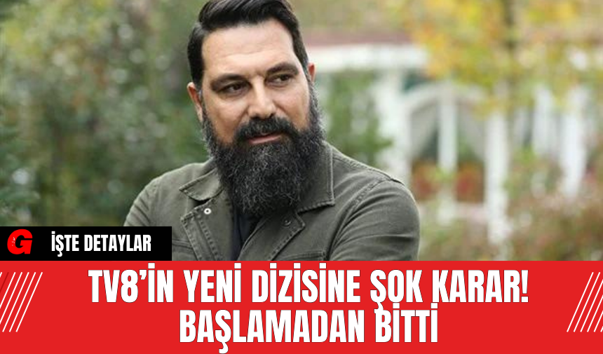 TV8’in Yeni Dizisine Şok Karar! Başlamadan Bitti