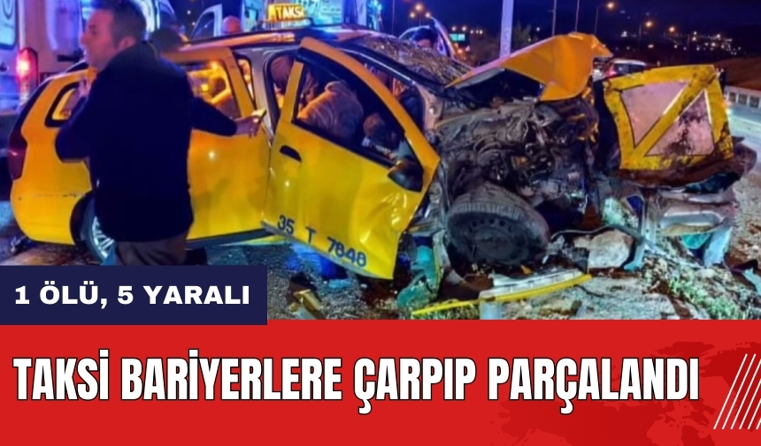 Taksi bariyerlere çarpıp parçalandı: 1 ölü, 5 yaralı