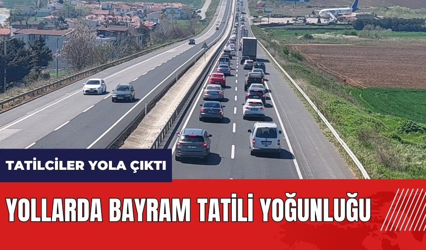 Tatilciler yola çıktı! Yollarda bayram tatili yoğunluğu