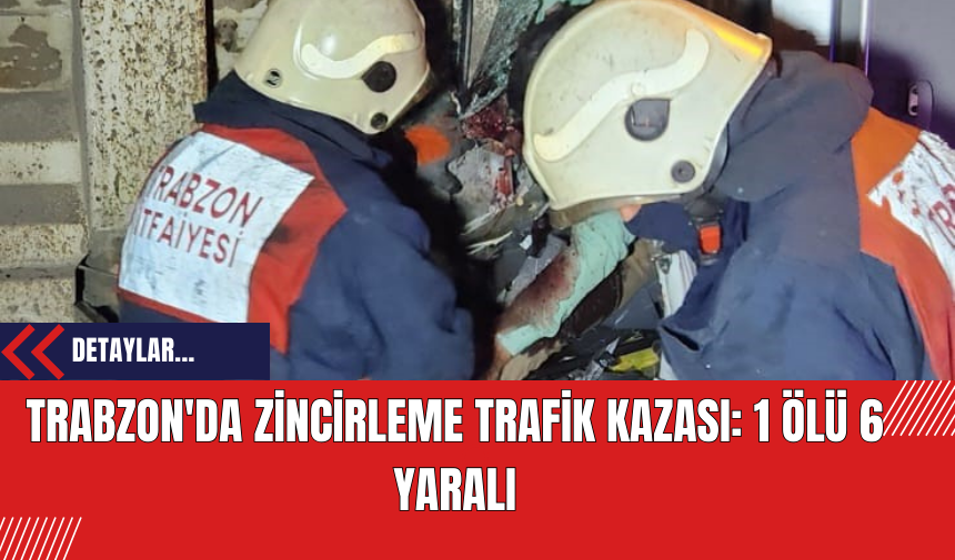 Trabzon'da Zincirleme Trafik Kazası: 1 Ölü 6 Yaralı