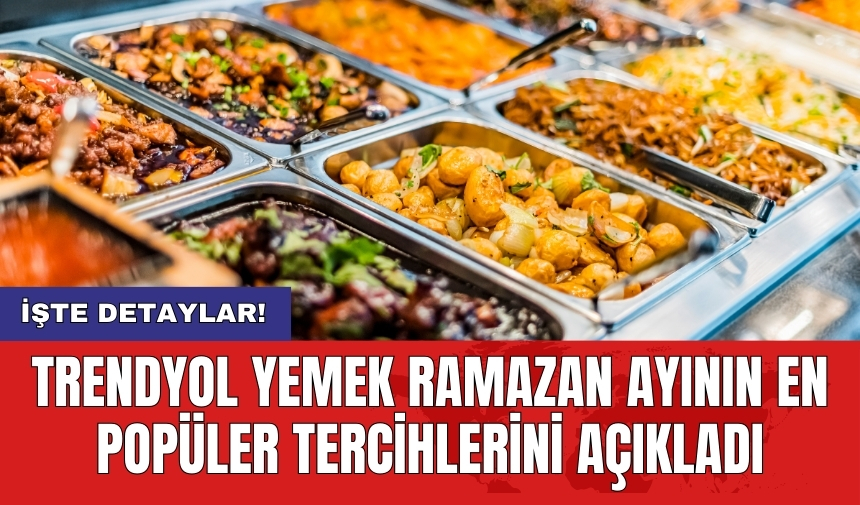 Trendyol Yemek Ramazan ayının en popüler tercihlerini açıkladı