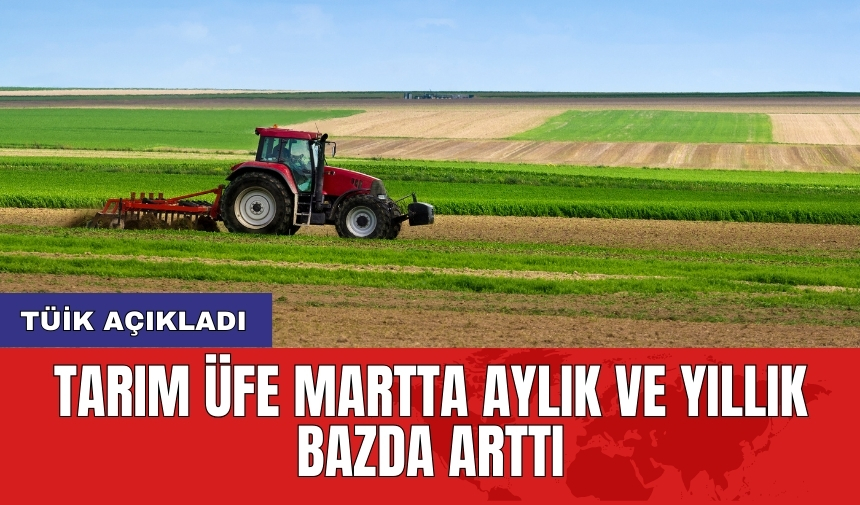 TÜİK Açıkladı: Tarım ÜFE martta aylık ve yıllık bazda arttı