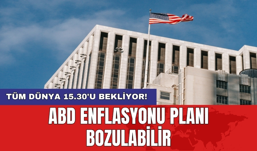 Tüm Dünya 15.30'u bekliyor! ABD enflasyonu planı bozulabilir