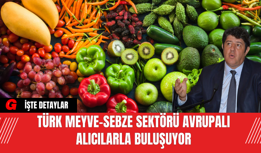 Türk Meyve-Sebze Sektörü Avrupalı Alıcılarla Buluşuyor