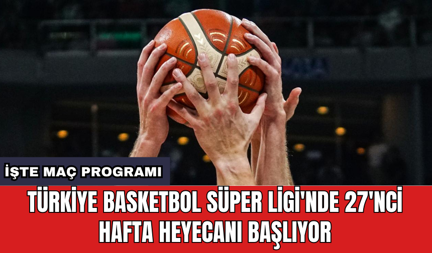 Türkiye Basketbol Süper Ligi'nde 27'nci hafta heyecanı başlıyor