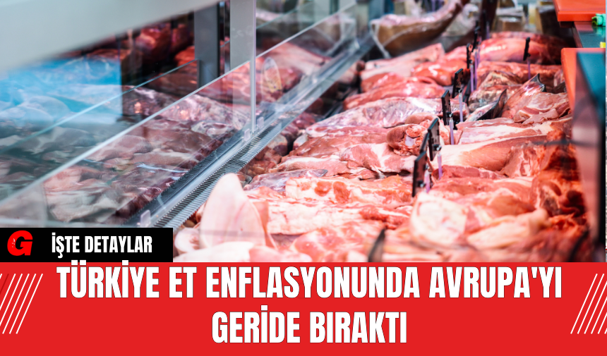 Türkiye Et Enflasyonunda Avrupa'yı Geride Bıraktı