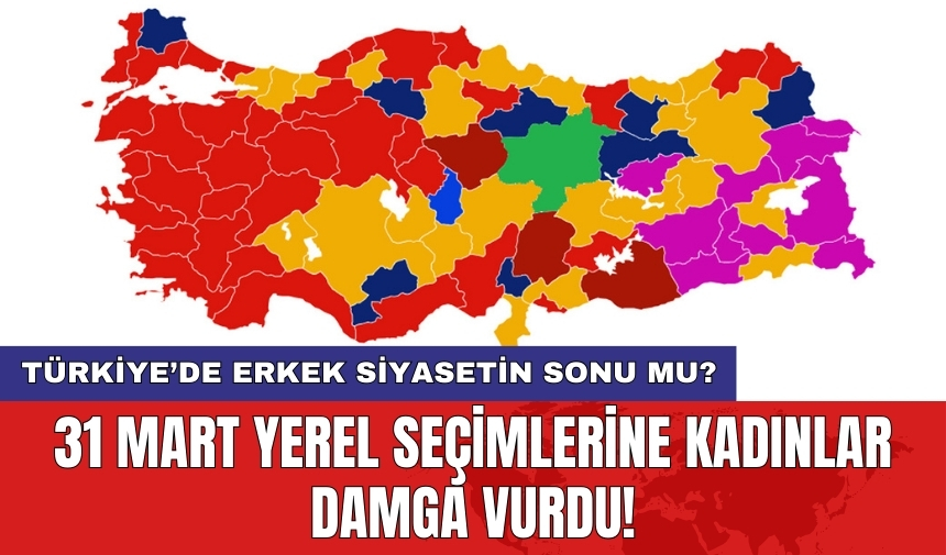 Türkiye’de erkek siyasetin sonu mu? 31 Mart Yerel Seçimlerine kadınlar damga vurdu!