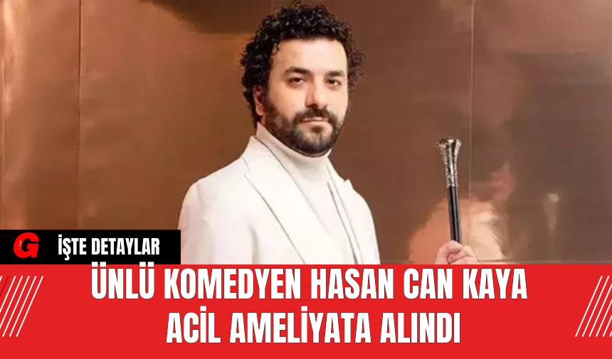 Ünlü Komedyen Hasan Can Kaya Acil Ameliyata Alındı