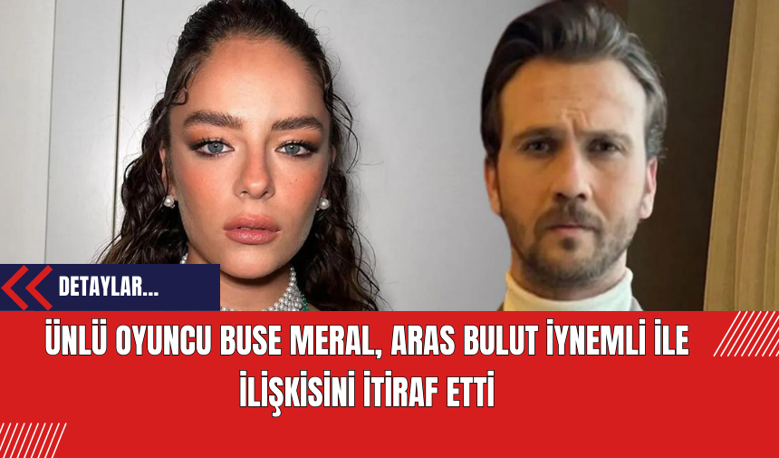 Ünlü Oyuncu Buse Meral Aras Bulut İynemli ile İlişkisini İtiraf Etti