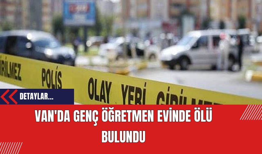 Van'da Genç Öğretmen Evinde Ölü Bulundu