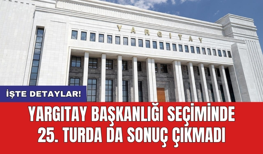 Yargıtay Başkanlığı seçiminde 25. turda da sonuç çıkmadı