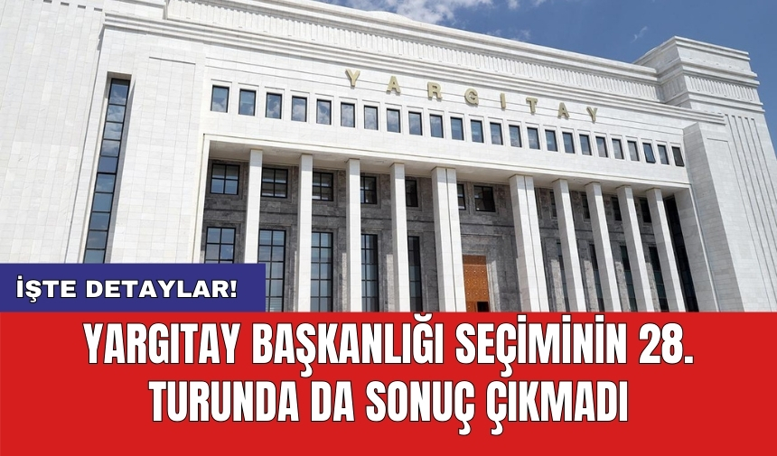 Yargıtay Başkanlığı seçiminin 28. turunda da sonuç çıkmadı