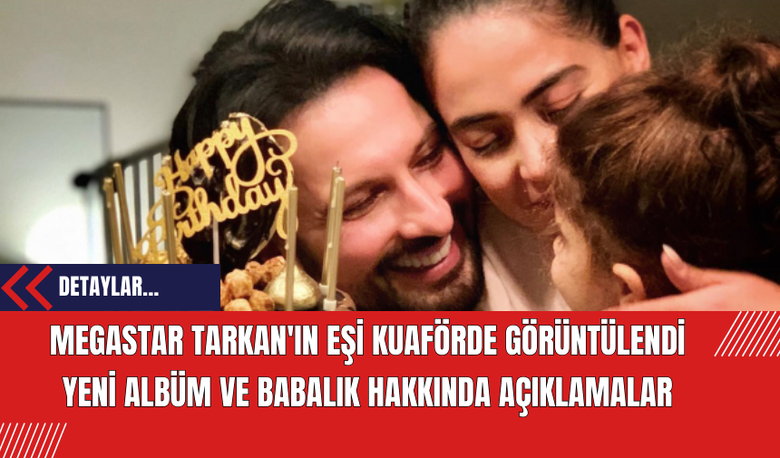 Megastar Tarkan'ın Eşinden: Yeni Albüm ve Babalık Hakkında Açıklamalar