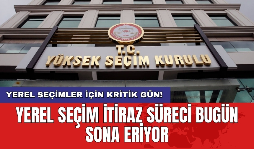 Yerel Seçim itiraz süreci bugün sona eriyor