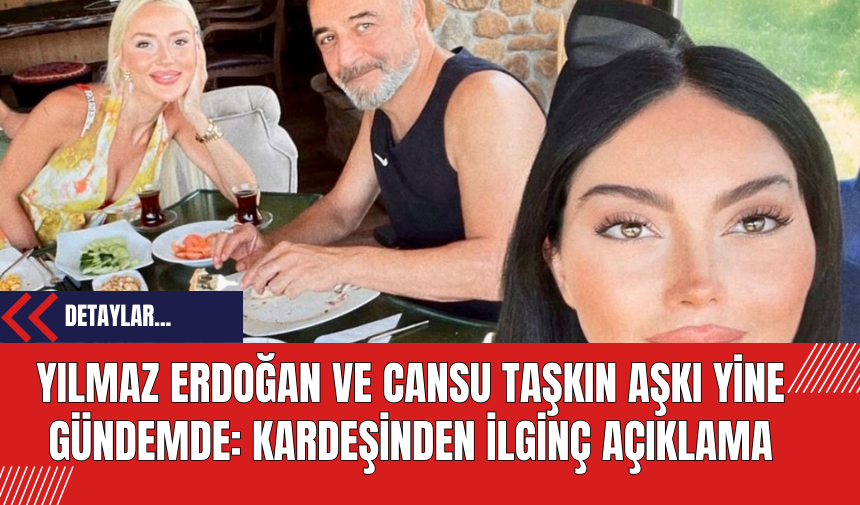 Yılmaz Erdoğan ve Cansu Taşkın Aşkı Yine Gündemde: Kardeşinden İlginç Açıklama