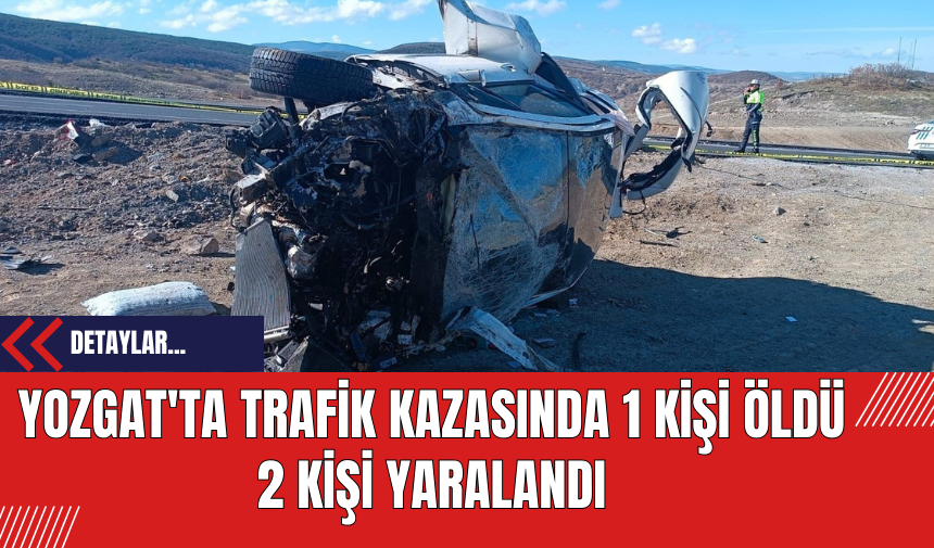 Yozgat'ta Trafik Kazasında 1 Kişi Öldü 2 Kişi Yaralandı