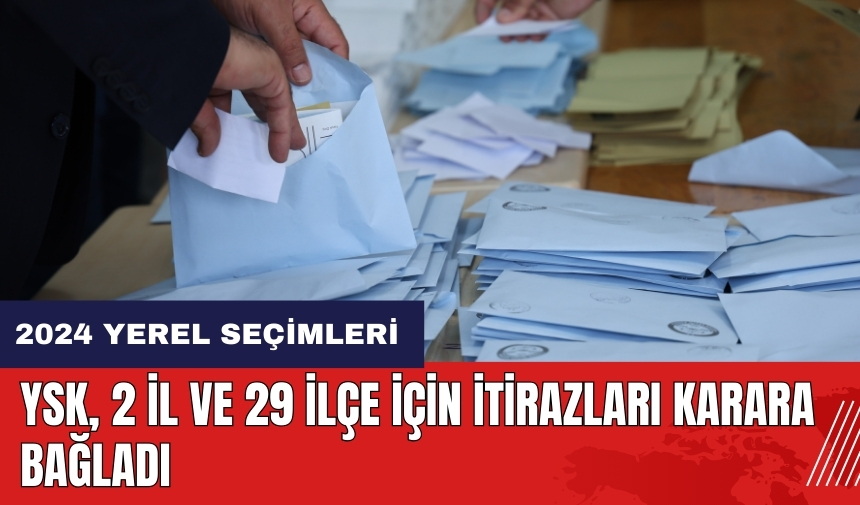 YSK 2 il ve 29 ilçe için itirazları karara bağladı