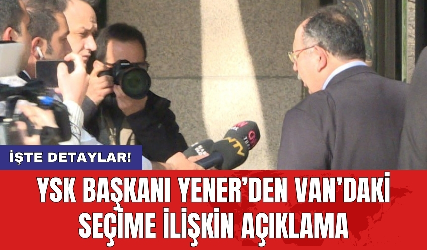 YSK Başkanı Yener’den Van’daki seçime ilişkin açıklama