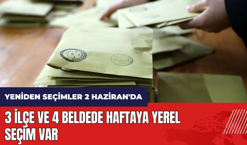 3 ilçe ve 4 beldede haftaya yerel seçim var