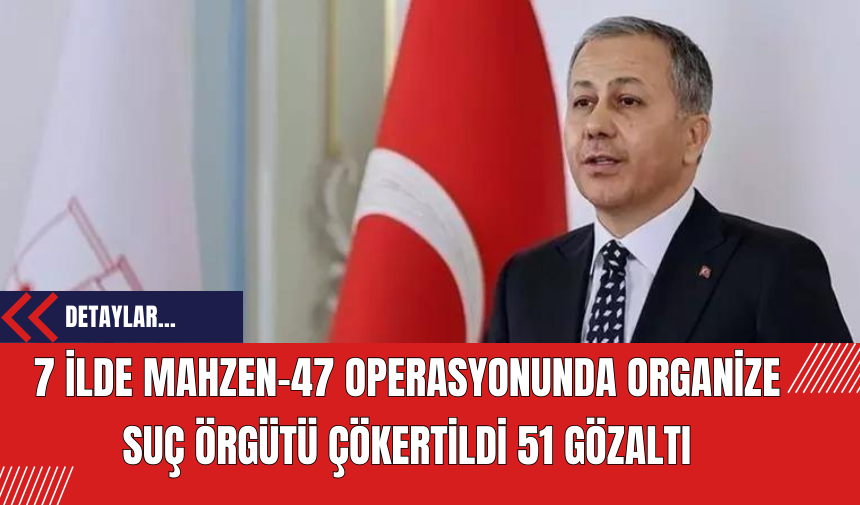 7 İlde Mahzen-47 Operasyonunda Organize Suç Örgütü Çökertildi: 51 Gözaltı