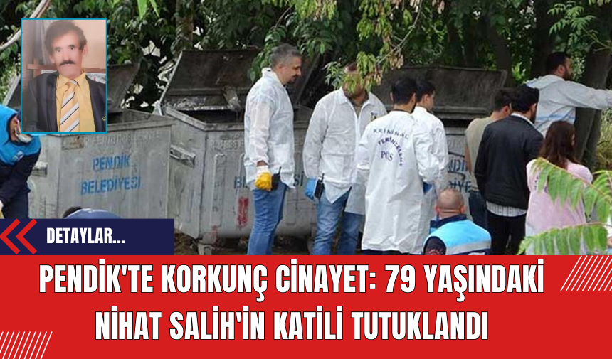 Pendik'te Çöp Konteyneri Cİnayetinde Gelişme: 79 Yaşındaki Nihat Salih'in Katili Tutuklandı