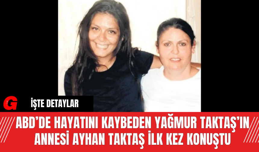 ABD’de Hayatını Kaybeden Yağmur Taktaş’ın Annesi Ayhan Taktaş İlk Kez Konuştu