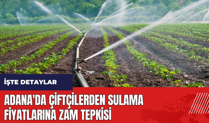 Adana'da çiftçilerden sulama fiyatlarına zam tepkisi