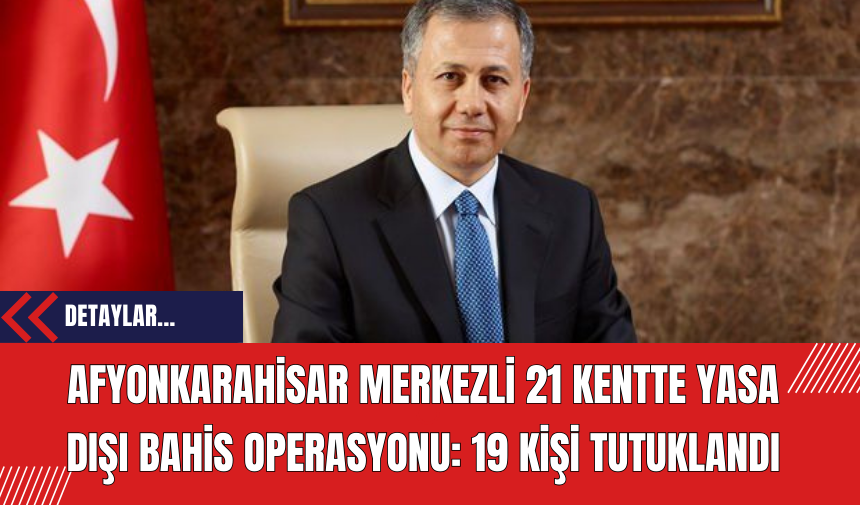 Afyonkarahisar Merkezli 21 Kentte Yasa Dışı Bahis Operasyonu: 19 Kişi Tutuklandı