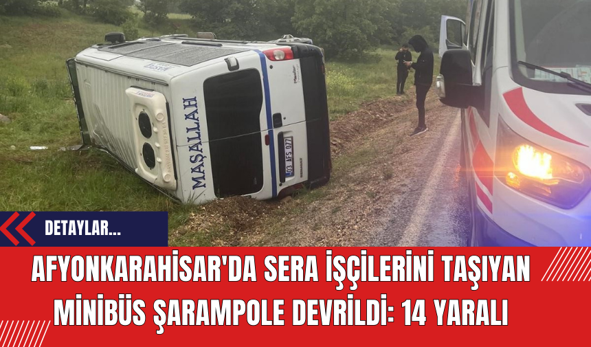 Afyonkarahisar'da Sera İşçilerini Taşıyan Minibüs Şarampole Devrildi: 14 Yaralı